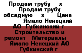 Продам трубу 168х7,3  Продам трубу обсадную 168х7,3 › Цена ­ 1 000 - Ямало-Ненецкий АО, Губкинский г. Строительство и ремонт » Материалы   . Ямало-Ненецкий АО,Губкинский г.